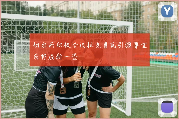 切尔西积极洽谈拉克鲁瓦引援事宜或将成新一签