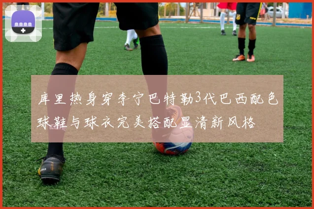 库里热身穿李宁巴特勒3代巴西配色球鞋与球衣完美搭配显清新风格