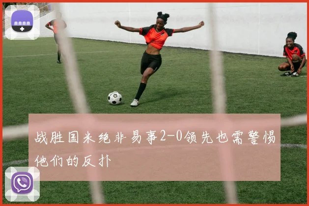 战胜国米绝非易事2-0领先也需警惕他们的反扑