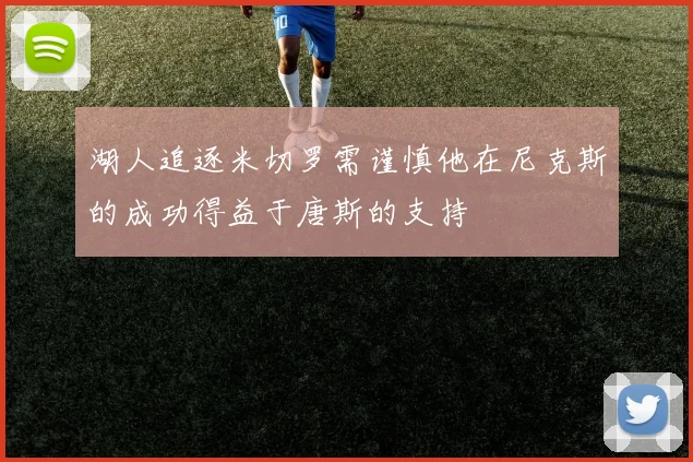 湖人追逐米切罗需谨慎他在尼克斯的成功得益于唐斯的支持