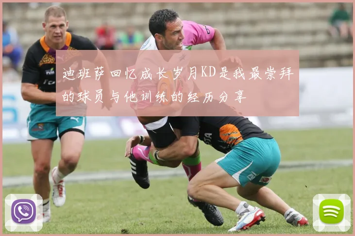 迪班萨回忆成长岁月KD是我最崇拜的球员与他训练的经历分享