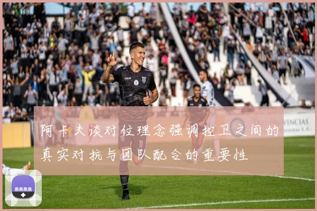 阿卡夫谈对位理念强调控卫之间的真实对抗与团队配合的重要性