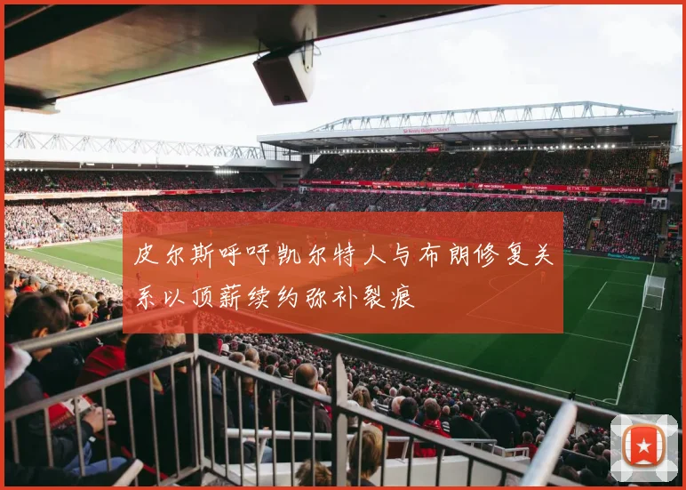 皮尔斯呼吁凯尔特人与布朗修复关系以顶薪续约弥补裂痕
