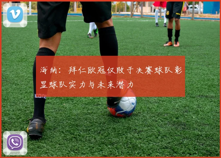 海纳：拜仁欧冠仅败于决赛球队彰显球队实力与未来潜力