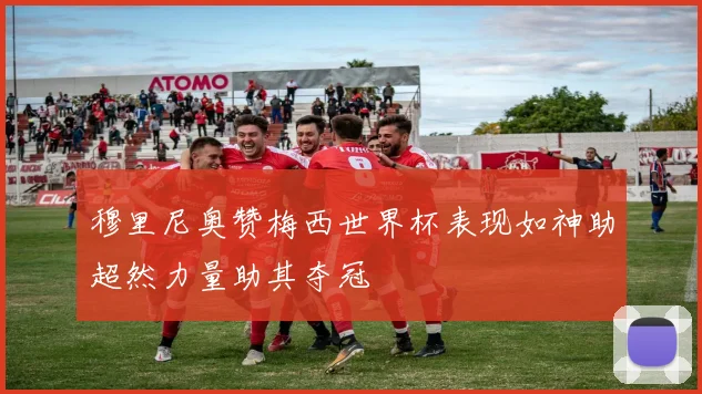 穆里尼奥赞梅西世界杯表现如神助超然力量助其夺冠
