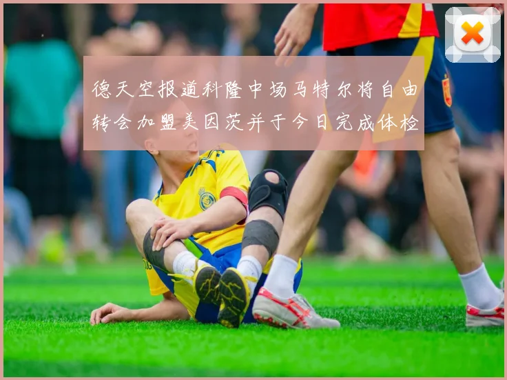德天空报道科隆中场马特尔将自由转会加盟美因茨并于今日完成体检