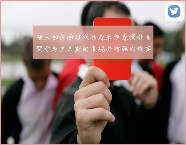 湖人如何通过沃特森和伊森提升东契奇与里夫斯的表现并增强内线实力