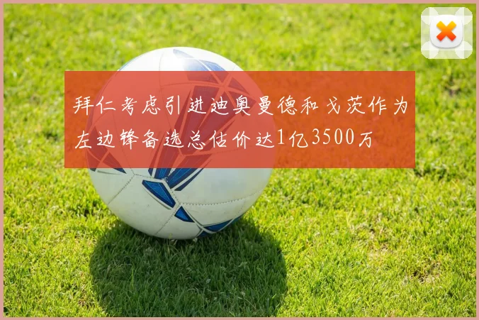拜仁考虑引进迪奥曼德和戈茨作为左边锋备选总估价达1亿3500万