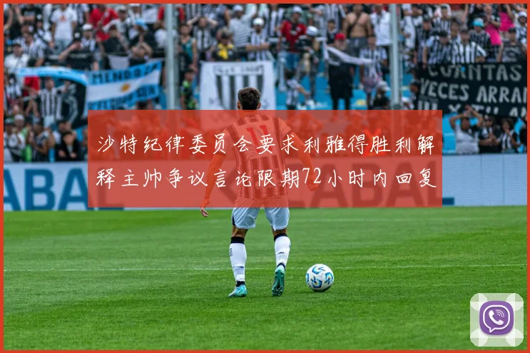 沙特纪律委员会要求利雅得胜利解释主帅争议言论限期72小时内回复